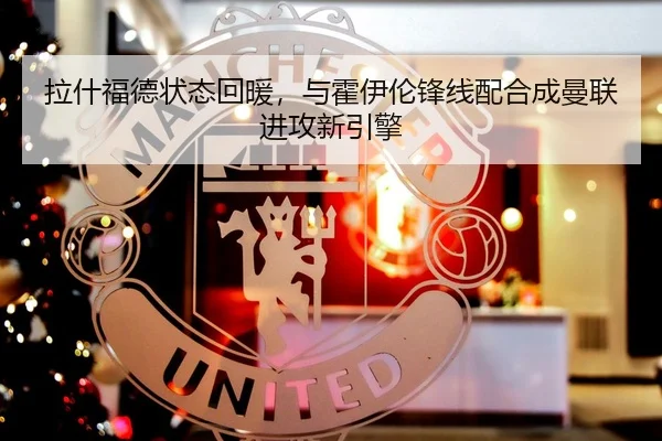 拉什福德状态回暖，与霍伊伦锋线配合成曼联进攻新引擎