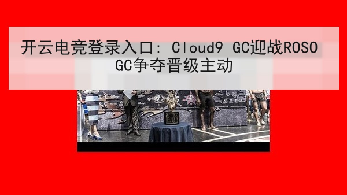 开云电竞登录入口: Cloud9 GC迎战ROSO GC争夺晋级主动