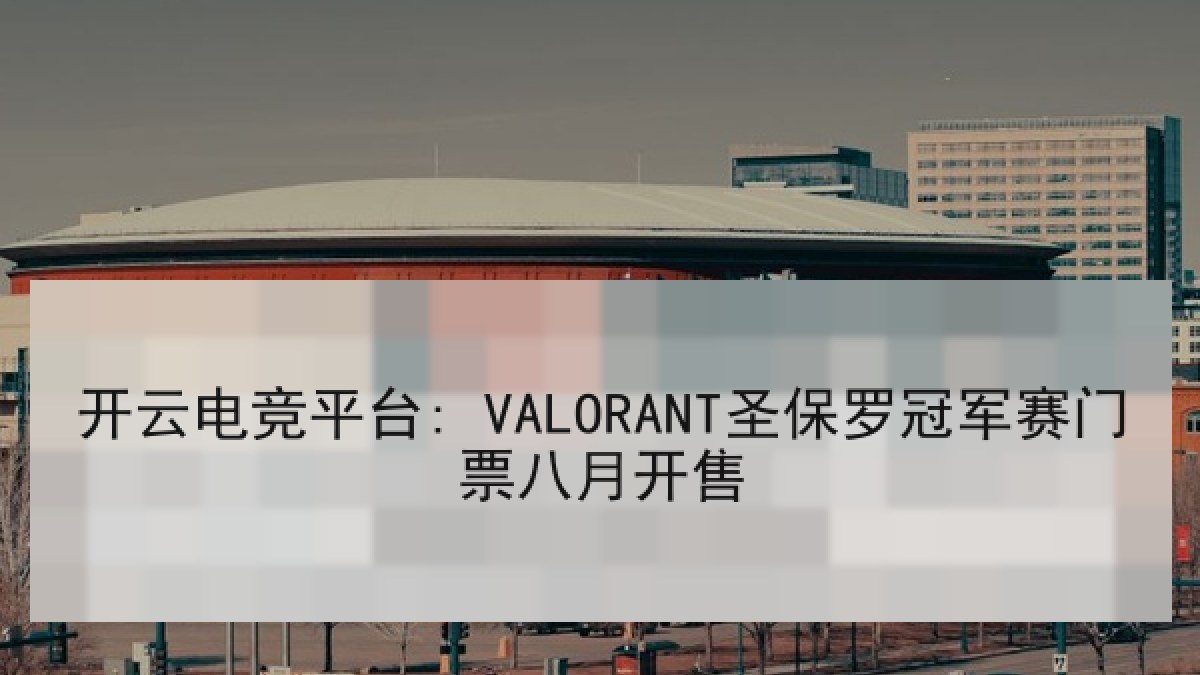 开云电竞平台: VALORANT圣保罗冠军赛门票八月开售