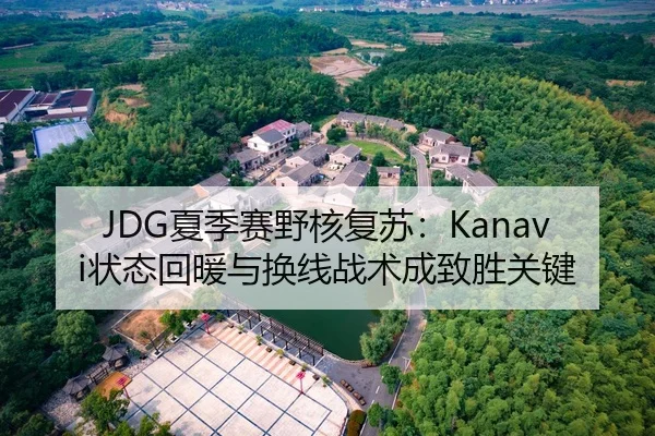 JDG夏季赛野核复苏：Kanavi状态回暖与换线战术成致胜关键