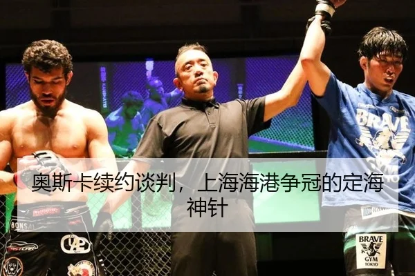奥斯卡续约谈判，上海海港争冠的定海神针