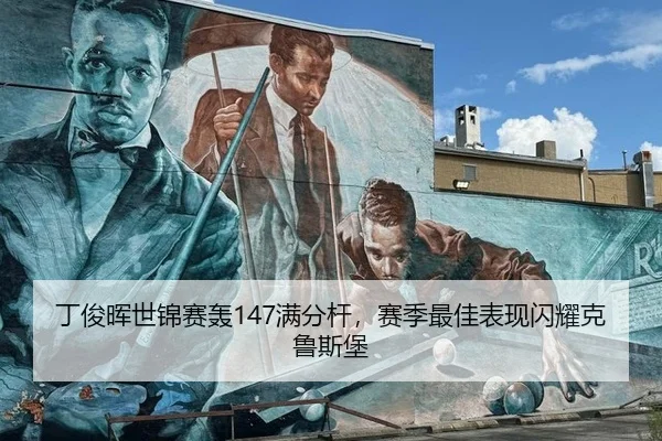丁俊晖世锦赛轰147满分杆，赛季最佳表现闪耀克鲁斯堡