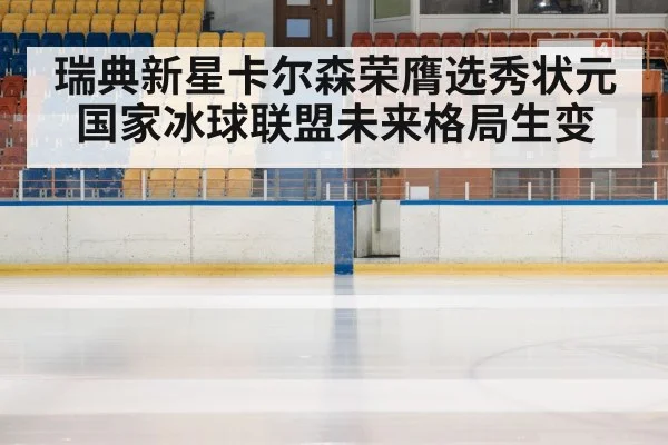 瑞典新星卡尔森荣膺选秀状元 国家冰球联盟未来格局生变