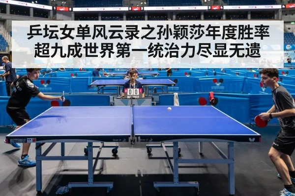 乒坛女单风云录之孙颖莎年度胜率超九成世界第一统治力尽显无遗