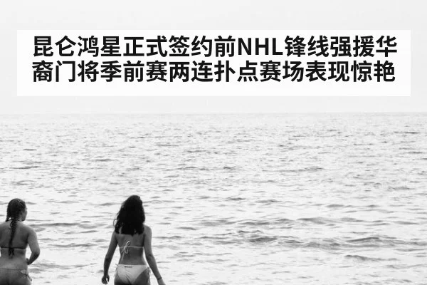 昆仑鸿星正式签约前NHL锋线强援华裔门将季前赛两连扑点赛场表现惊艳