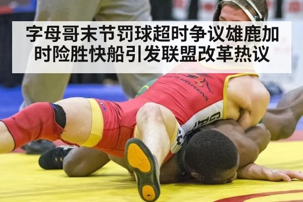 字母哥末节罚球超时争议雄鹿加时险胜快船引发联盟改革热议