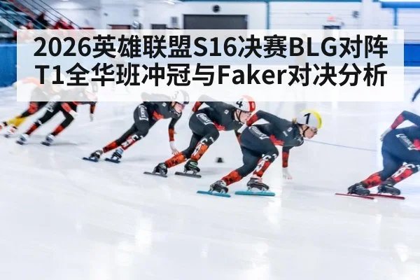 2026英雄联盟S16决赛BLG对阵T1全华班冲冠与Faker对决分析