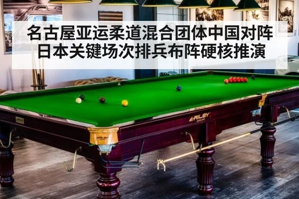名古屋亚运柔道混合团体中国对阵日本关键场次排兵布阵硬核推演